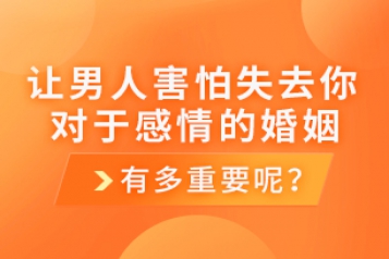 [视频]让男人害怕失去你，对于感情的婚姻有多重要呢